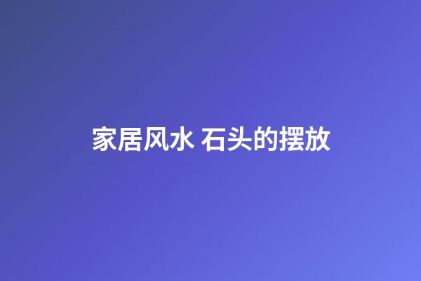 家居风水 石头的摆放